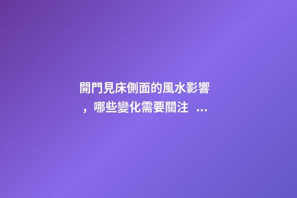 開門見床側面的風水影響，哪些變化需要關注？